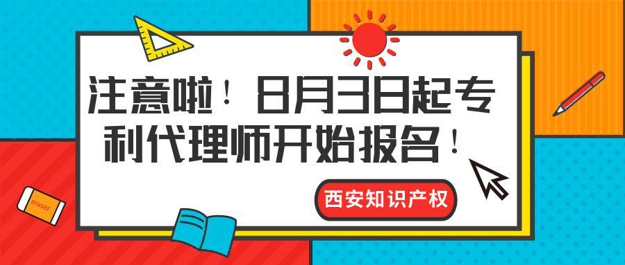 西安知識(shí)產(chǎn)權(quán)|注意啦！8月3日起專利代理師開始報(bào)名！